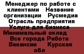 Менеджер по работе с клиентами › Название организации ­ Русмедиа › Отрасль предприятия ­ Услуги для бизнеса › Минимальный оклад ­ 1 - Все города Работа » Вакансии   . Курская обл.